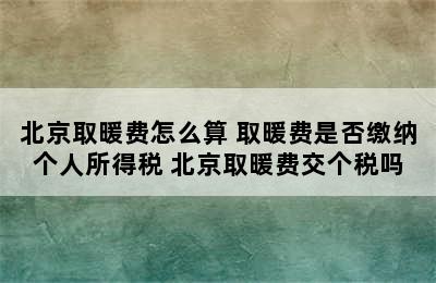 北京取暖费怎么算 取暖费是否缴纳个人所得税 北京取暖费交个税吗